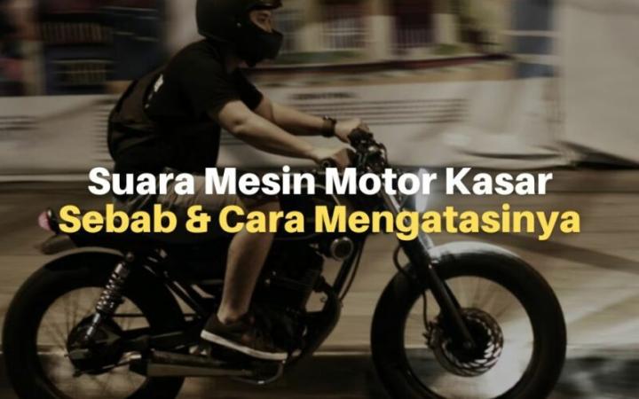 Kenali Penyebab Suara Kasar Pada Mesin Motor 
